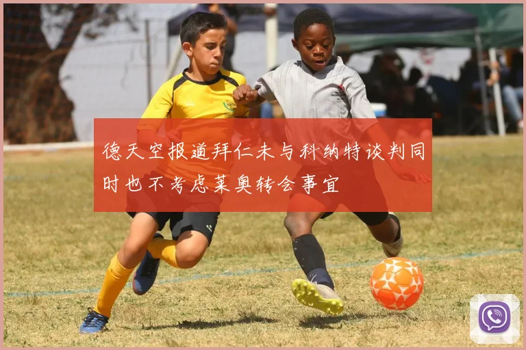 德天空报道拜仁未与科纳特谈判同时也不考虑莱奥转会事宜