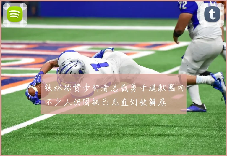 铁林称赞步行者总裁勇于道歉圈内不少人仍固执己见直到被解雇