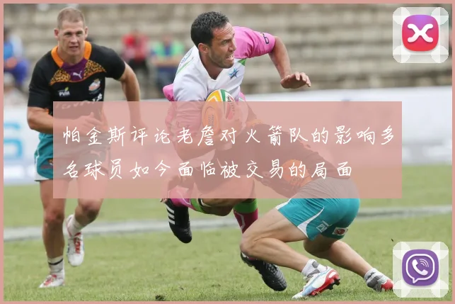 帕金斯评论老詹对火箭队的影响多名球员如今面临被交易的局面