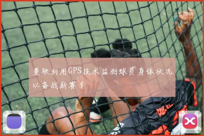 曼联利用GPS技术监测球员身体状况以备战新赛季