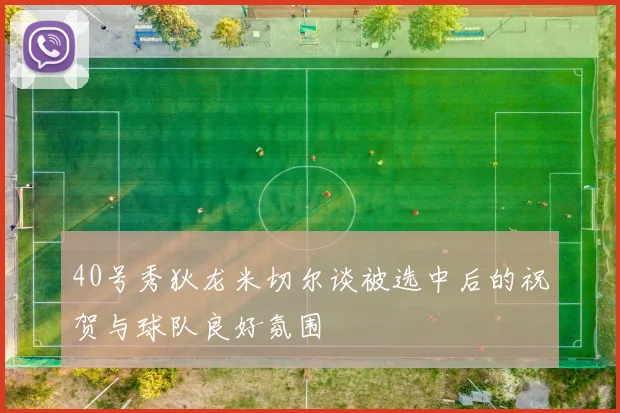 40号秀狄龙米切尔谈被选中后的祝贺与球队良好氛围