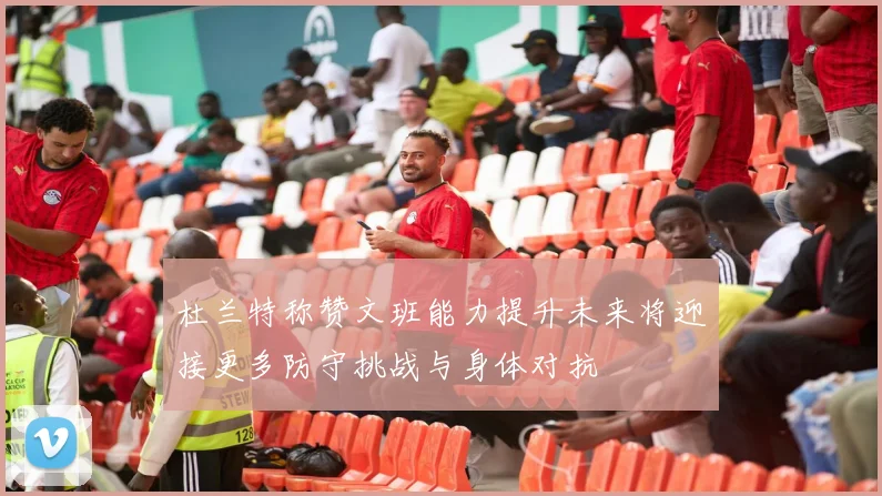 杜兰特称赞文班能力提升未来将迎接更多防守挑战与身体对抗