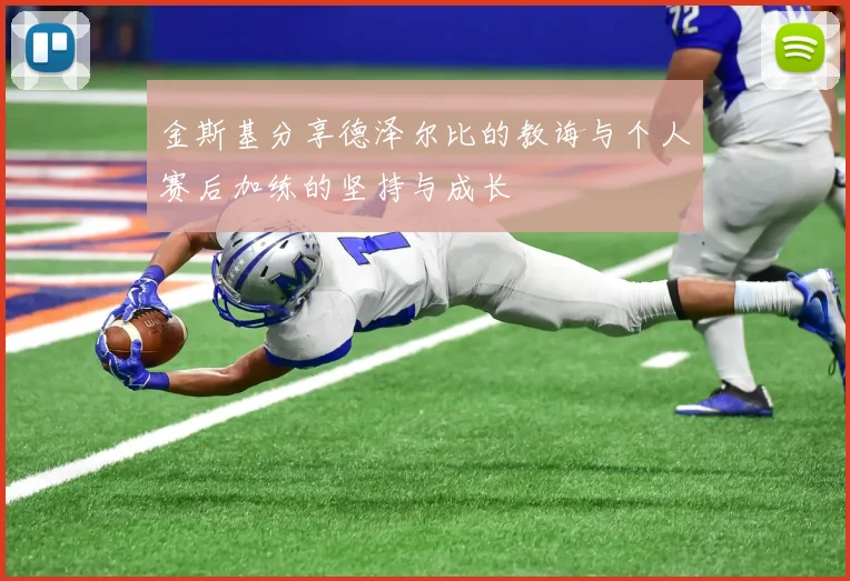 金斯基分享德泽尔比的教诲与个人赛后加练的坚持与成长