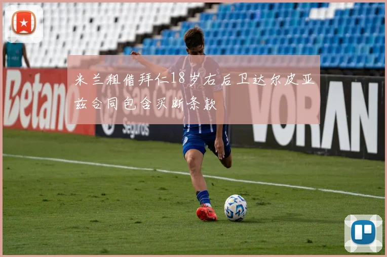 米兰租借拜仁18岁右后卫达尔皮亚兹合同包含买断条款