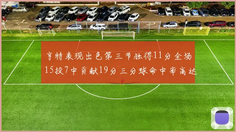 亨特表现出色第三节独得11分全场15投7中贡献19分三分球命中率高达375