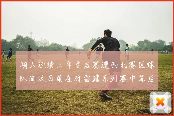 湖人连续三年季后赛遭西北赛区球队淘汰目前在对雷霆系列赛中落后0-3